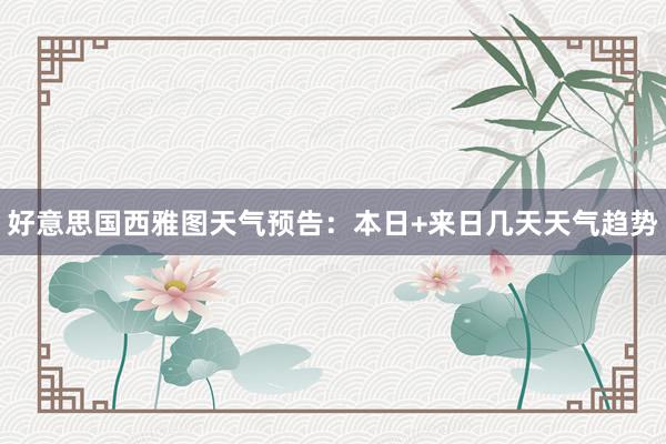 好意思国西雅图天气预告：本日+来日几天天气趋势